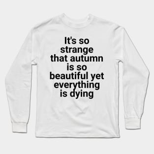 it's so strange that autumn is so beautiful yet everything is dying Long Sleeve T-Shirt